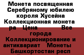    Монета посвященная Серебряному юбилею короля Хусейна Коллекционная монета, ра › Цена ­ 6 900 - Все города Коллекционирование и антиквариат » Монеты   . Башкортостан респ.,Баймакский р-н